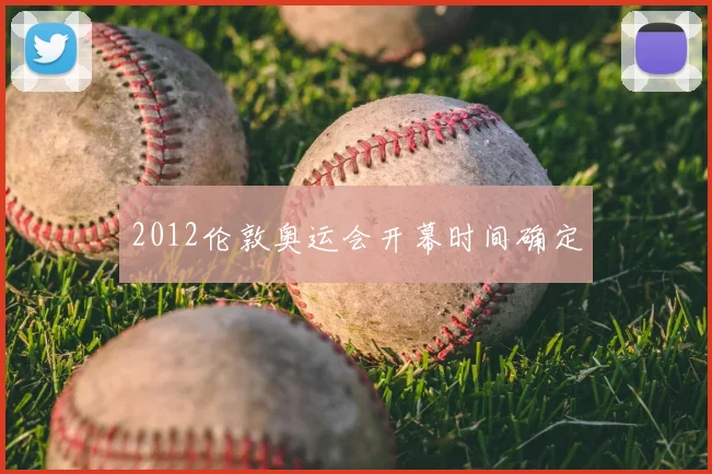 2012伦敦奥运会开幕时间确定