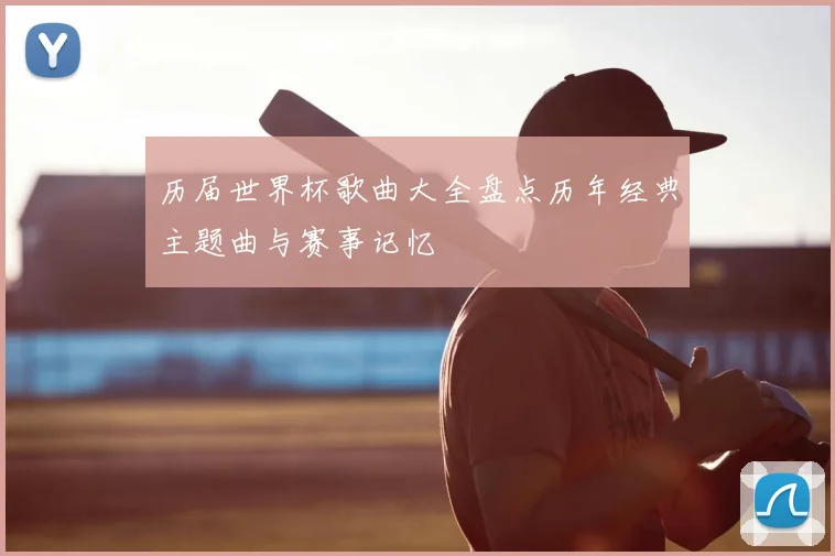 历届世界杯歌曲大全盘点历年经典主题曲与赛事记忆