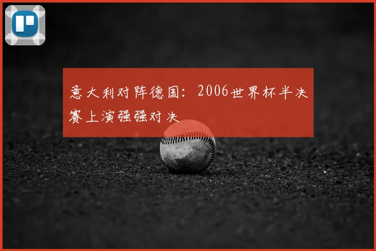 意大利对阵德国:2006世界杯半决赛上演强强对决