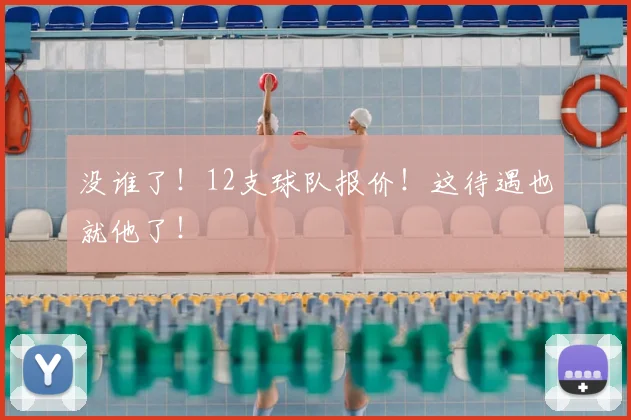 没谁了!12支球队报价!这待遇也就他了!