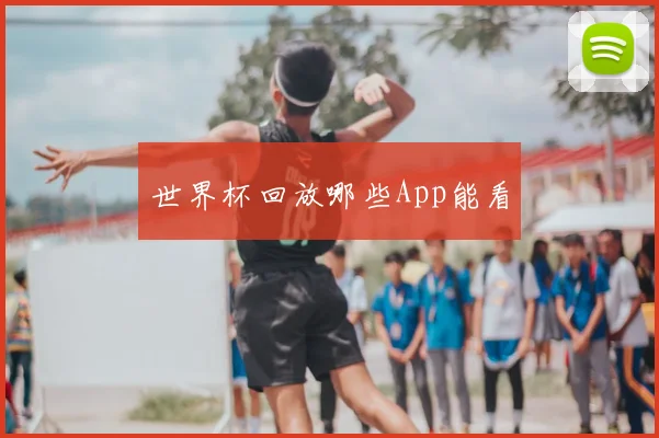 世界杯回放哪些App能看