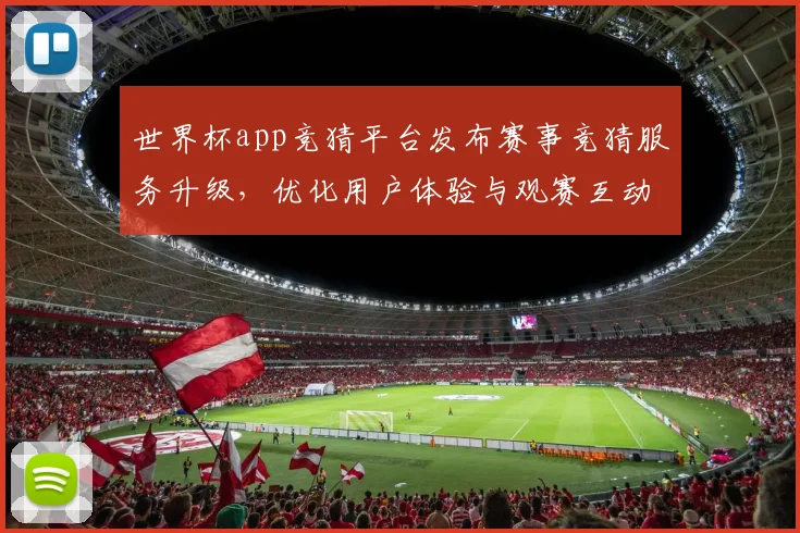 世界杯app竞猜平台发布赛事竞猜服务升级,优化用户体验与观赛互动