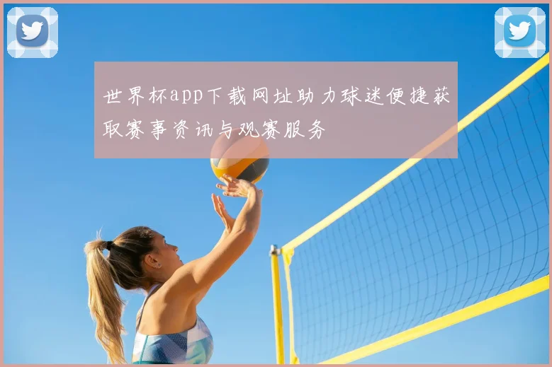 世界杯app下载网址助力球迷便捷获取赛事资讯与观赛服务