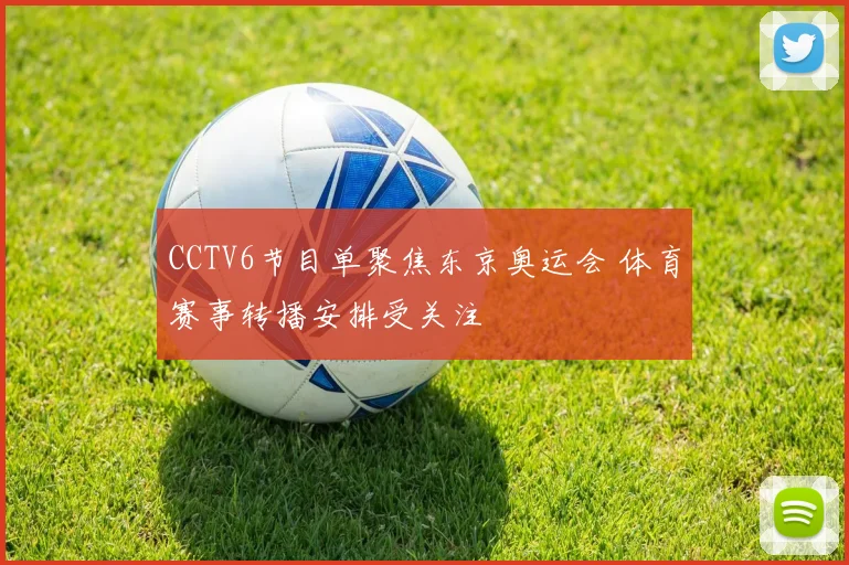 CCTV6节目单聚焦东京奥运会 体育赛事转播安排受关注